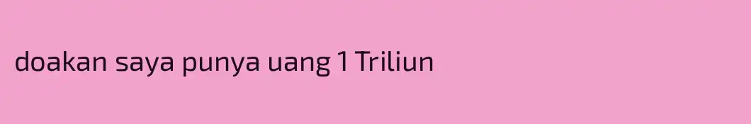 doakan saya punya uang 1 Triliun